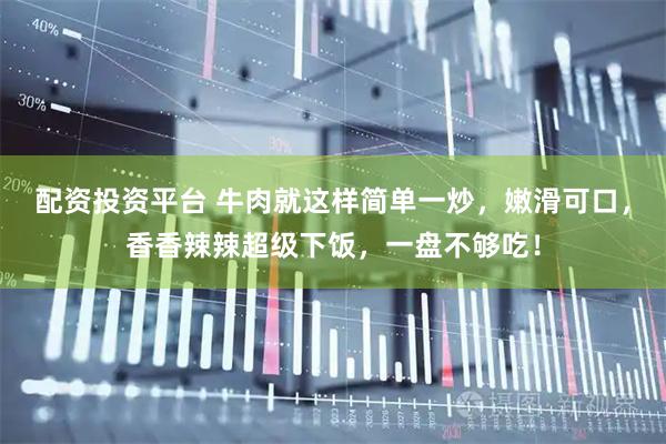 配资投资平台 牛肉就这样简单一炒，嫩滑可口，香香辣辣超级下饭，一盘不够吃！