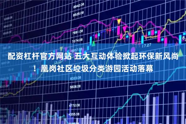 配资杠杆官方网站 五大互动体验掀起环保新风尚！凰岗社区垃圾分类游园活动落幕