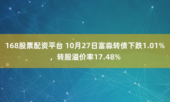 168股票配资平台 10月27日富淼转债下跌1.01%，转股溢价率17.48%