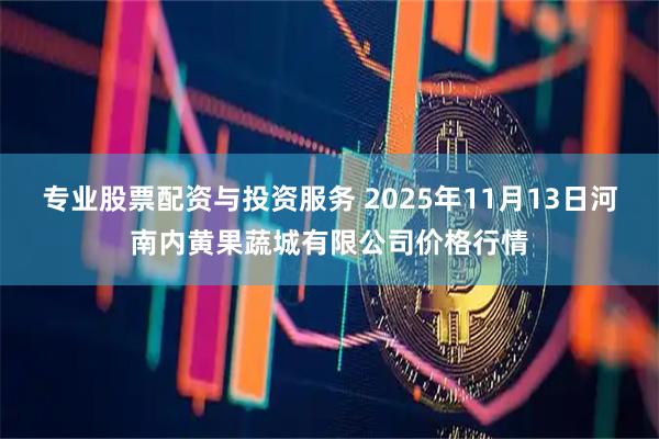 专业股票配资与投资服务 2025年11月13日河南内黄果蔬城有限公司价格行情