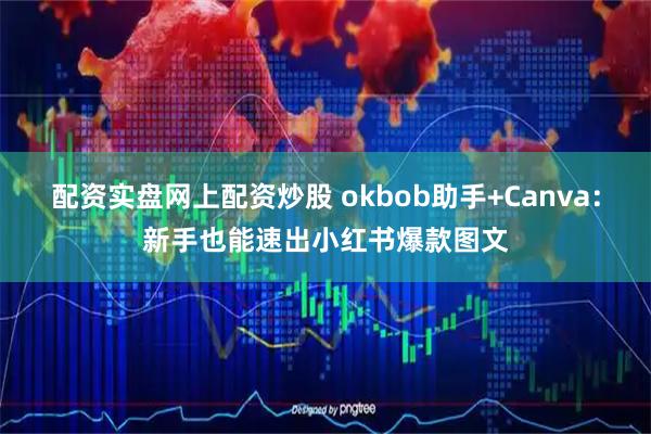 配资实盘网上配资炒股 okbob助手+Canva：新手也能速出小红书爆款图文