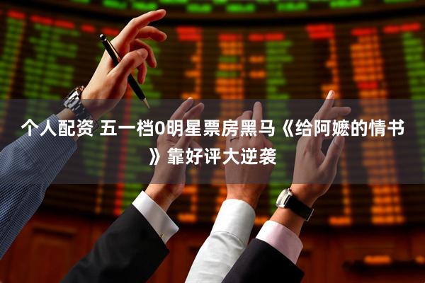 个人配资 五一档0明星票房黑马《给阿嬷的情书》靠好评大逆袭
