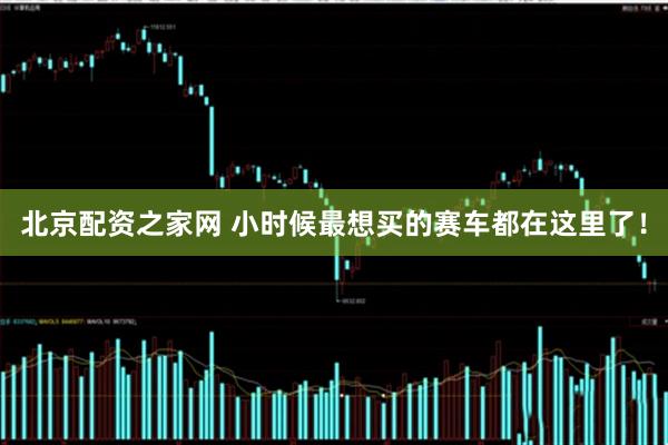 北京配资之家网 小时候最想买的赛车都在这里了！