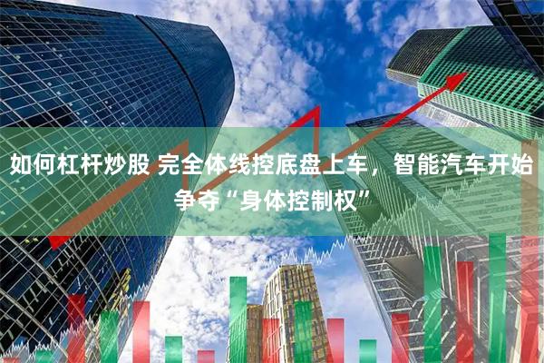 如何杠杆炒股 完全体线控底盘上车，智能汽车开始争夺“身体控制权”