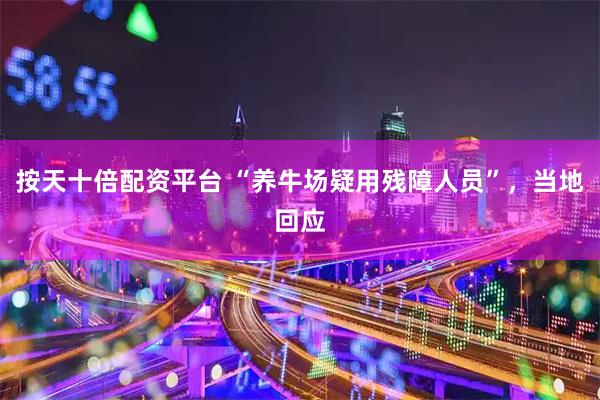 按天十倍配资平台 “养牛场疑用残障人员”，当地回应