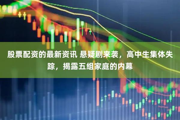 股票配资的最新资讯 悬疑剧来袭，高中生集体失踪，揭露五组家庭的内幕
