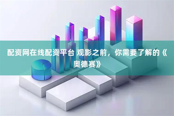 配资网在线配资平台 观影之前，你需要了解的《奥德赛》